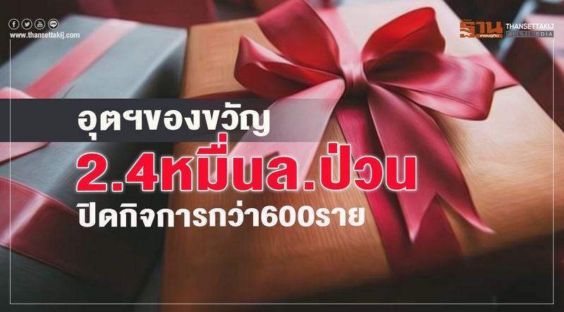 อุตฯของขวัญ 2.4 หมื่นล.ป่วน ปิดกิจการกว่า 600 ราย