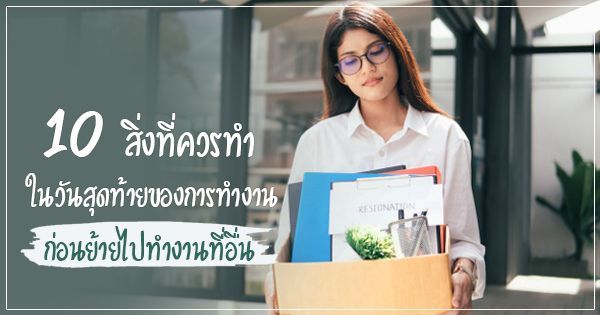 10 สิ่งที่ควรทำ ในวันสุดท้ายของการทำงาน ก่อนย้ายไปทำงานที่อื่น