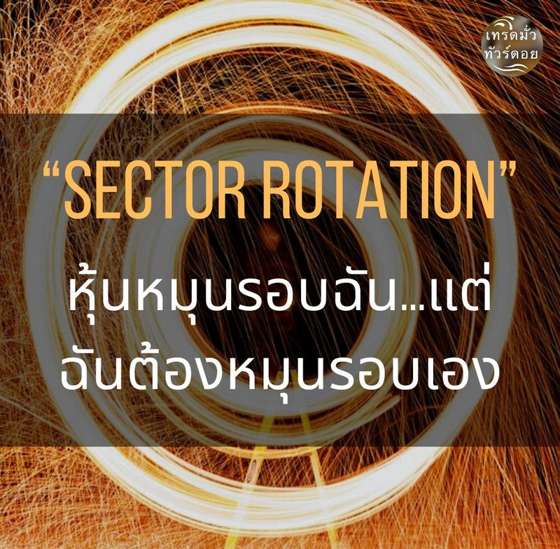 [เทรดมั่วทัวร์ดอย] “Sector rotation” หุ้นหมุนรอบฉัน...แต่ ฉันต้อง ...