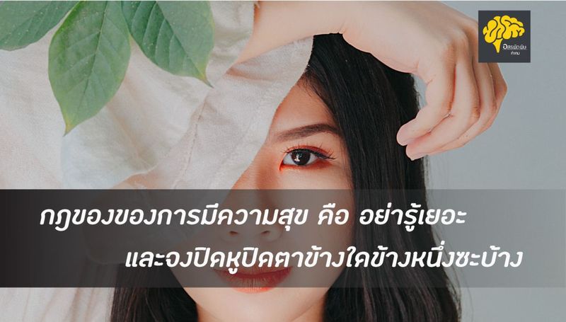 กฎของของการมีความสุข คืออย่ารู้เยอะ และจงปิดหูปิดตาข้างใดข้างหนึ่งซะบ้าง