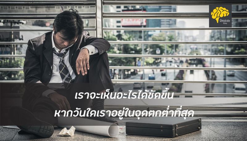 เราจะเห็นอะไรได้ชัดขึ้น หากวันใดเราอยู่ในจุดตกต่ำที่สุด