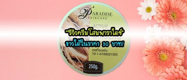 ″รีวิวครีมโสมพาราไดซ์” ขาวได้ในราคา 30 บาท!