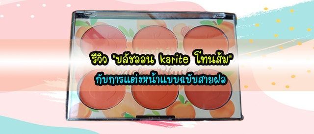 รีวิว ”บลัชออน karite โทนส้ม” กับการแต่งหน้าแบบฉบับสายฝอ