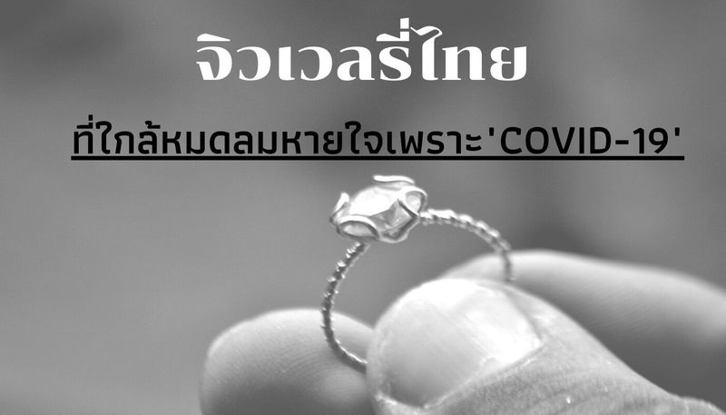 จิวเวลรี่ไทย :ที่ใกล้หมดลมหายใจเพราะ“COVID-19”