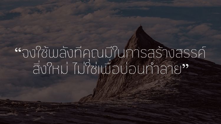 จงใช้พลังที่คุณมีในการสร้างสรรค์สิ่งใหม่ ไม่ใช่เพื่อบ่อนทำลาย