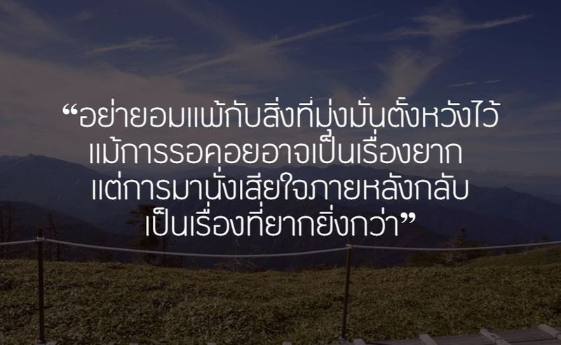 อย่ายอมแพ้กับสิ่งที่มุ่งมั่นตั้งหวังไว้ แม้การรอคอยอาจเป็นเรื่องยาก แต่การมานั่งเสียใจภายหลังกลับเป็นเรื่องที่ยากยิ่งกว่า