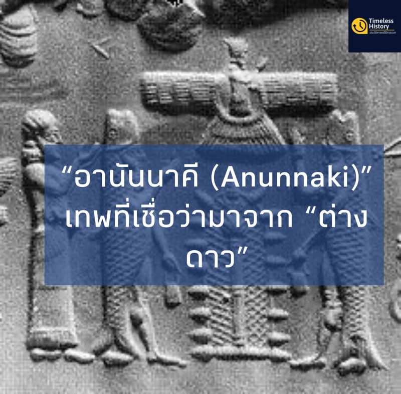 Timeless History (ประวัติศาสตร์ไร้กาลเวลา)] “อานันนาคี (Anunnaki)”  เทพที่เชื่อว่ามาจาก “ต่างดาว” “อานันนาคี (Anunnaki)” คือนามที่ปรากฎในตำนานของชาวบาบิโลน  ชาวสุเมเรีย และชาวแอสซีเรียตั้งแต่โบราณ