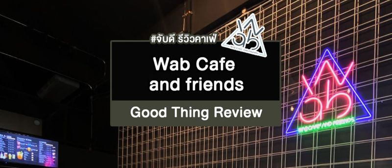 รีวิวคาเฟ่สไตล์ ชิคๆคูลๆ กับ Wab Cafe and friends มาแล้วต้องติดใจ