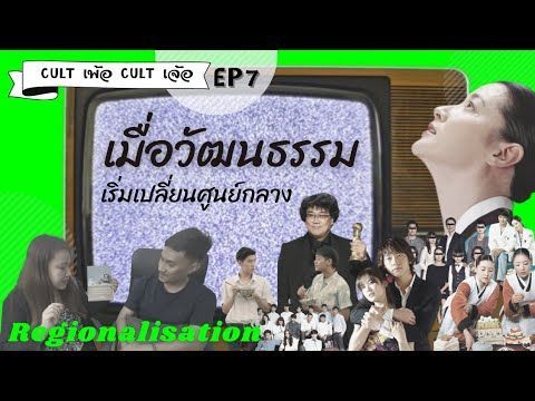 |CULT เพ้อ​ CULT เจ้อ​ EP7 | Regionalisation ”เมื่อสินค้า​ทางวัฒนธรรม” เริ่มเปลี่ยนศูนย์​กลาง​