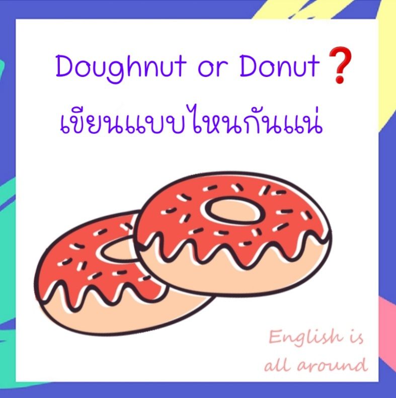 English Is All Around] Doughnut หรือ Donut❓ เขียนแบบไหนกันแน่  บทความนี้เขียนขึ้นตอนที่แอดมินกำลังเพลิดเพลินกับการกิน 