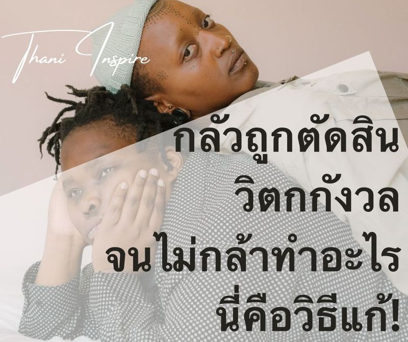 กลัวถูกตัดสิน วิตกกังวล จนไม่กล้าทำอะไร นี่คือวิธีแก้!