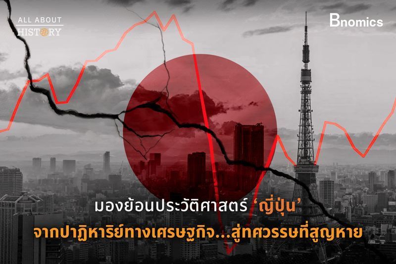 [Bnomics] ”ประวัติศาสตร์ญี่ปุ่น” จากปาฏิหาริย์ทางเศรษฐกิจ ... สู่สองทศวรรษที่สูญหาย