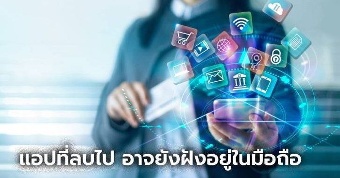 รู้หรือไม่? Application ที่ลบไปแล้ว อาจยังฝังอยู่ในส่วนลึกของมือถือ