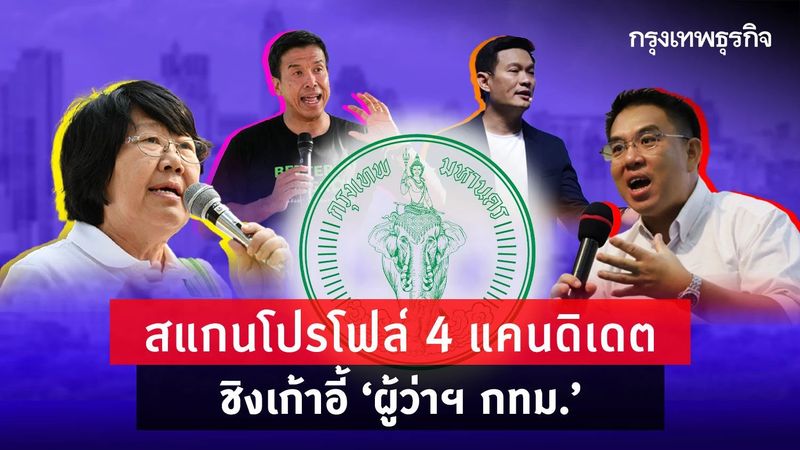 เปิดศึกเมืองหลวง! สแกนโปรโฟล์ 4 แคนดิเดต ชิงเก้าอี้ ”ผู้ว่าฯกทม.”