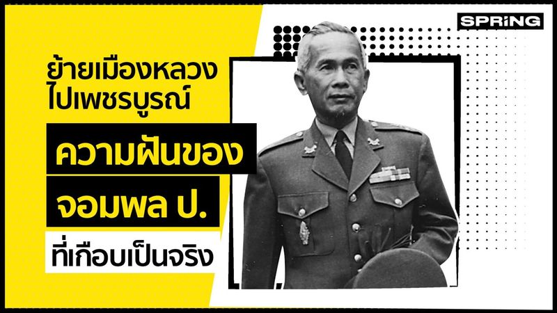 ย้ายเมืองหลวงไปเพชรบูรณ์ ความฝันของ จอมพล ป. ที่เกือบเป็นจริง