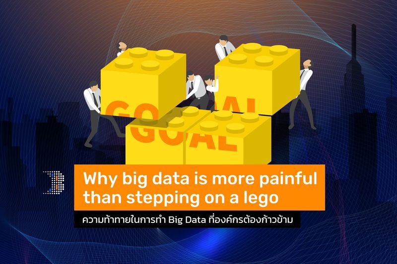 Why Big Data is More Painful than Stepping on a Lego ความท้าทายในการทำ Big Data ที่องค์กรต้องก้าวข้าม - BLENDATA