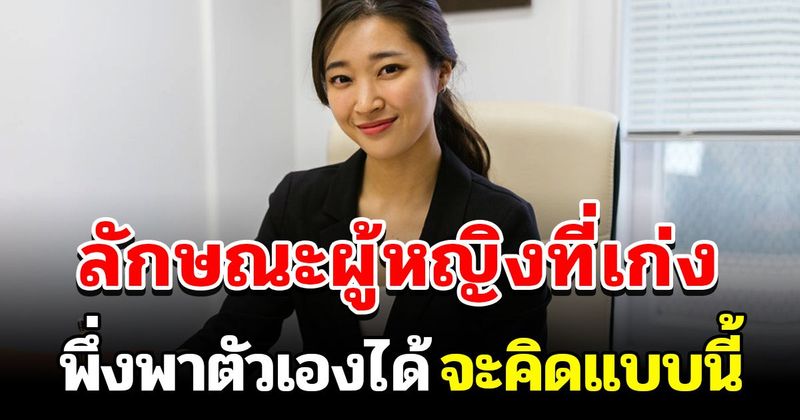 10 ลักษณะผู้หญิงเก่ง... พึ่งพาตัวเองได้ ถ้าเจอผู้หญิงแบบนี้ อย่าปล่อยให้หลุดมือ