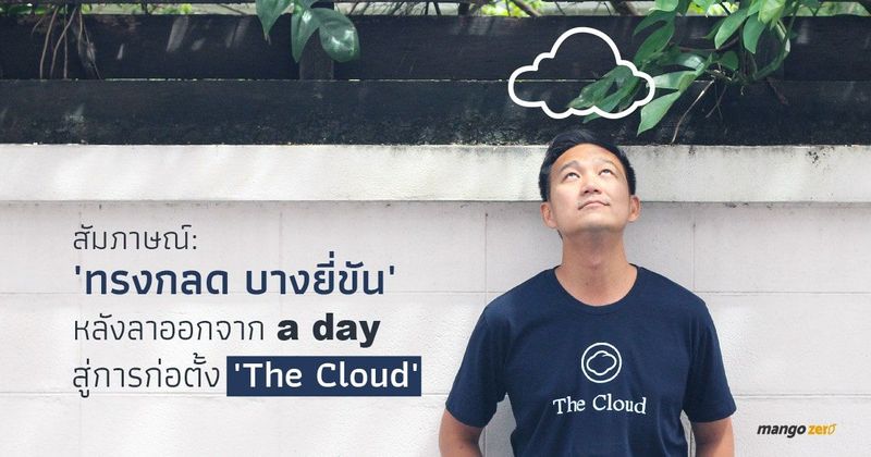 สัมภาษณ์ : ‘ทรงกลด บางยี่ขัน’ หลังลาออกจาก ‘a day’ สู่การก่อตั้ง ‘The Cloud’ สื่อใหม่ที่บุกทั้งออนไลน์และออฟไลน์