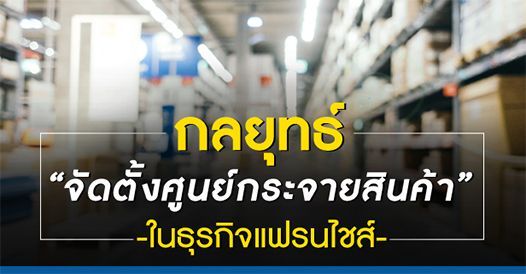 กลยุทธ์จัดตั้งศูนย์กระจายสินค้าในธุรกิจแฟรนไชส์ , บทความแฟรนไชส์ , การเริ่มต้นธุ