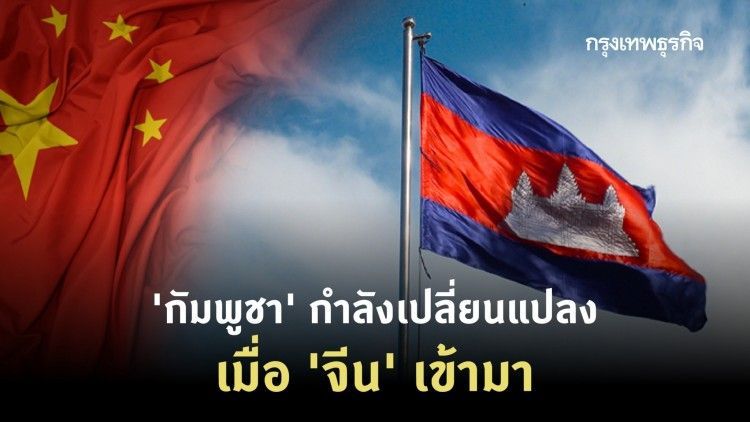 ‘กัมพูชา’ ภายใต้การเปลี่ยนแปลง เมื่อ ‘จีน’ เข้ามา