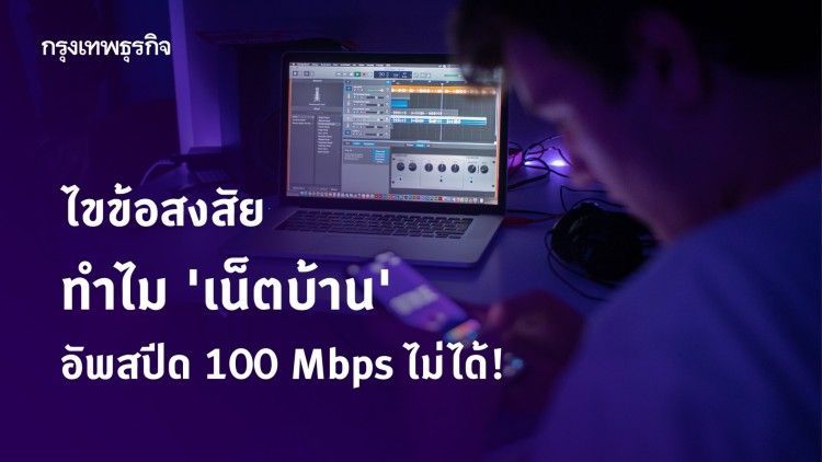 ไขข้อสงสัย ทำไม ‘เน็ตบ้าน’ อัพสปีด 100 Mbps ไม่ได้!