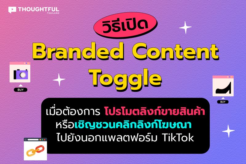 Thoughtful Thailand] อยากอัปโหลดวิดีโอโปรโมทสินค้าบน Tiktok ให้ปัง!  ต้องเปิด'Branded Content Toggle' เมื่อมีการพูดโปรโมทสินค้า ขายสินค้า  มีการโฆษณา หรือเชิญชวนให้กดลิงก์ไปยังนอกแพลตฟอร์ม Tiktok  ครีเอเตอร์จะต้องเปิดใช้งาน