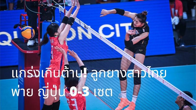 แกร่งเกินต้าน! ลูกยางสาวไทย พ่าย ญี่ปุ่น 0-3 เซต