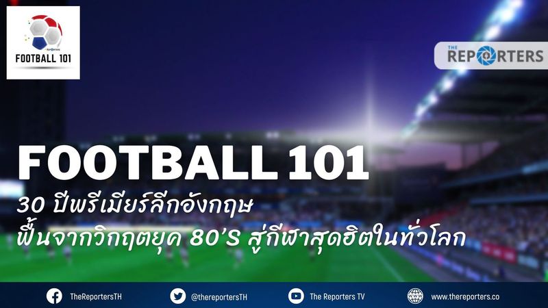 30 ปีพรีเมียร์ลีกอังกฤษ – ฟื้นจากวิกฤตยุค 80’s สู่กีฬาสุดฮิตในทั่วโลก