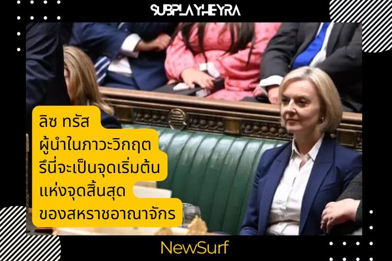 ลิซ ทรัส ผู้นำในภาวะวิกฤต รึนี่จะเป็นจุดเริ่มต้น แห่งจุดสิ้นสุด ของสหราชอาณาจักร - SubPlayHeyRa