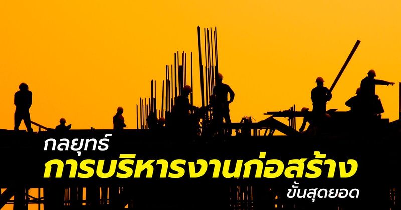 กลยุทธ์ “การบริหารงานก่อสร้าง” ขั้นสุดยอด