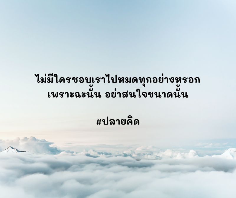 ปลายคิด] ไม่มีใครชอบเราไปหมดทุกอย่างหรอก เพราะฉะนั้น อย่าสนใจขนาดนั้น  ผมมีโอกาสได้อ่านบทความที่เขียนดีมาก ๆ จากน้องคนหนึ่ง ซึ่งส่งมาให้ผมตรวจทาน  ผมให้ความเห็นกลับไปเพียงนิดเดียว นิดเดียวจริง ๆ เพราะมันดีจนไม่ร