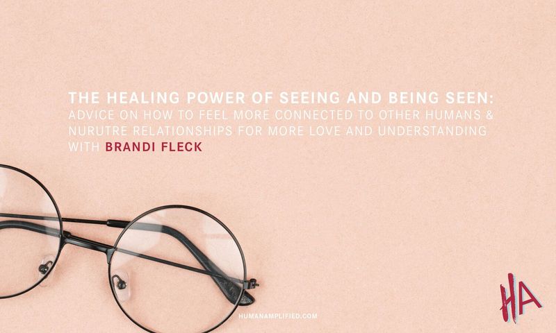 The Healing Power of Seeing and Being Seen — Human Amplified