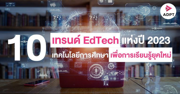 [TechTalkThai] 10 เทรนด์ EdTech แห่งปี 2023: เทคโนโลยีการศึกษาเพื่อการ ...