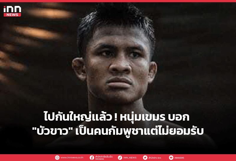 ไปกันใหญ่เเล้ว ! หนุ่มเขมร บอก ”บัวขาว” เป็นคนกัมพูชาแต่ไม่ยอมรับ