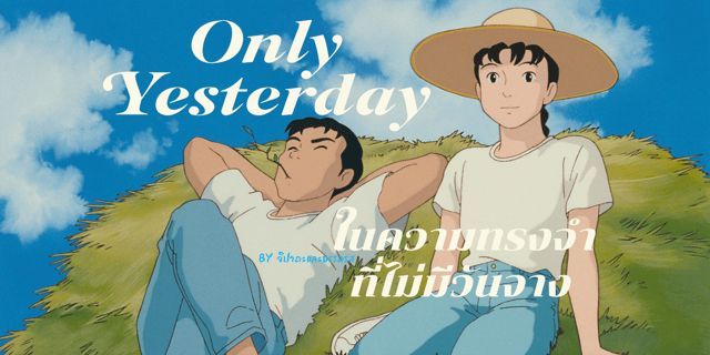 Only Yesterday : ในความทรงจำที่ไม่มีวันจาง อนิเมะเรื่องเยี่ยมที่สะท้อนเรื่องราวของความโรแมนติก-ดราม่าได้อย่างลงตัว และยังเป็นอนิเมะที่ครองใจกลุ่มวัยทำงานได้อย่างไม่เคอะเขิน