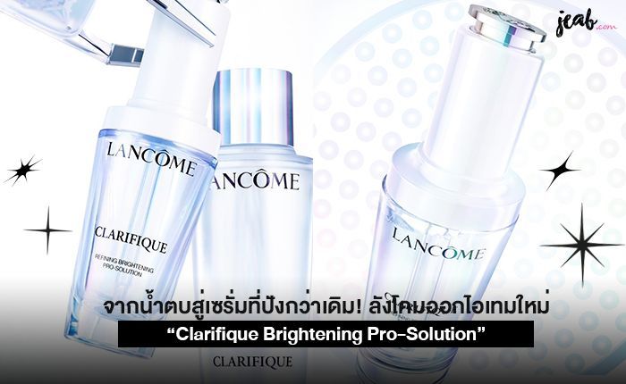 จากน้ำตบสู่เซรั่มที่ปังกว่าเดิม! ลังโคมออกไอเทมใหม่ “Clarifique Brightening Pro-Solution” - JEAB.com