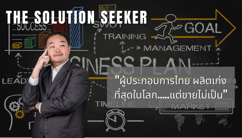 [The Solution Seeker] ผู้ประกอบการไทย ผลิตเก่งที่สุดในโลก…..แต่ขายไม่ ...