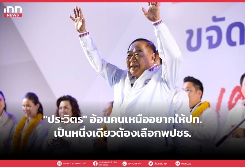 ″ประวิตร” อ้อนคนเหนืออยากให้ปท.เป็นหนึ่งเดียวต้องเลือกพปชร.