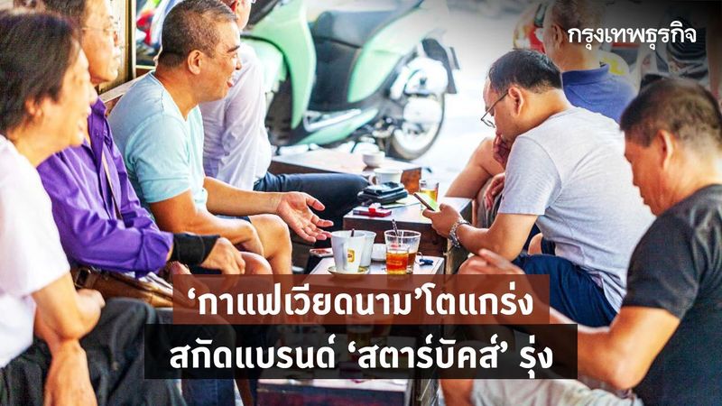 ‘กาแฟเวียดนาม’ โตแกร่ง สกัดแบรนด์ ‘สตาร์บัคส์’ รุ่ง