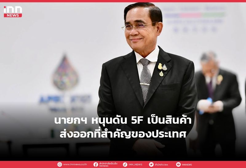 นายกฯ หนุนดัน 5F เป็นสินค้าส่งออกที่สำคัญของประเทศ