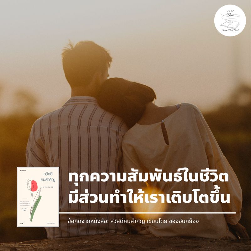 ฉันได้สิ่งนี้ จากหนังสือเล่มนั้น] ทุกความสัมพันธ์ในชีวิต  มีส่วนทำให้เราเติบโตขึ้น หลายครั้งเรามักเสียดายเวลากับความสัมพันธ์ที่จบลงไปว่า  รู้งี้น่าจะยุติความสัมพันธ์นั้นไปตั้งนานแล้ว จะได้เอาเวลา ไปหาคนที่ใช่กว่าและเหมาะกับเรามากกว่า