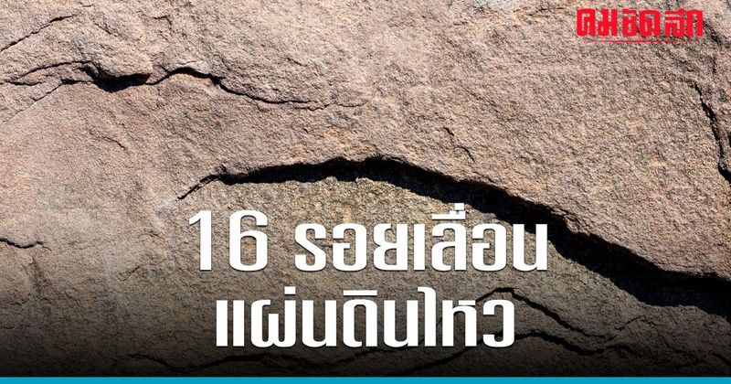 16 รอยเลื่อน ‘แผ่นดินไหว’ มีพลังพาดผ่านพื้นที่ไหน มีโอกาสเคลื่อนตัวหรือไม่