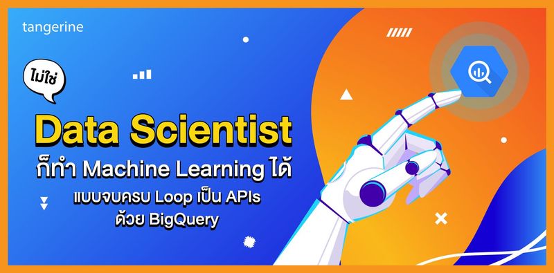 ไม่ใช่ Data Scientist ก็ทำ Machine Learning ได้แบบจบครบ Loop เป็น APIs ด้วย BigQuery - Tangerine