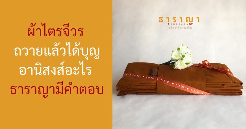 ผ้าไตรจีวร ถวายแล้วได้บุญอานิสงส์อะไร ธาราญามีคำตอบ