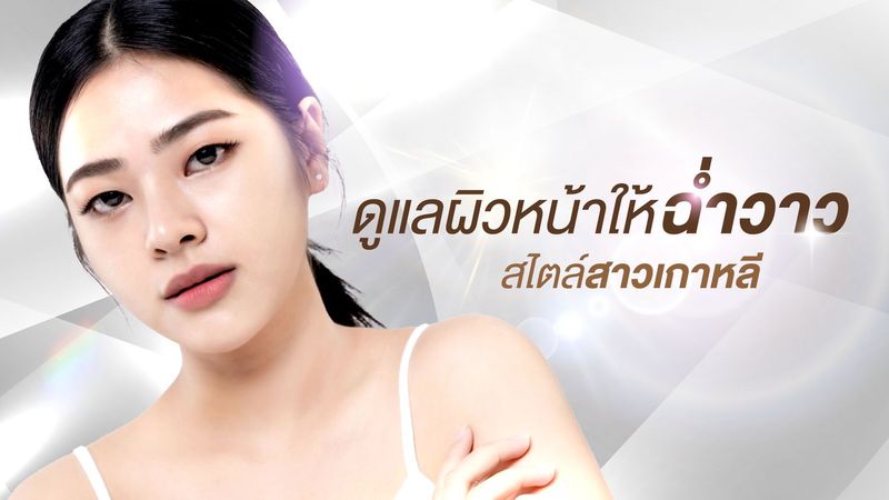 ดูแลผิวหน้าให้ฉ่ำวาว สุขภาพดี สไตล์สาวเกาหลี