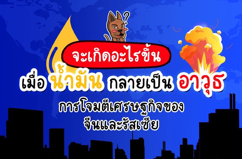 จะเกิดอะไรขึ้น? เมื่อ ”น้ำมัน” กลายเป็น ”อาวุธ” โจมตีทางเศรษฐกิจของจีนและรัสเซีย - สาระน่ารู้