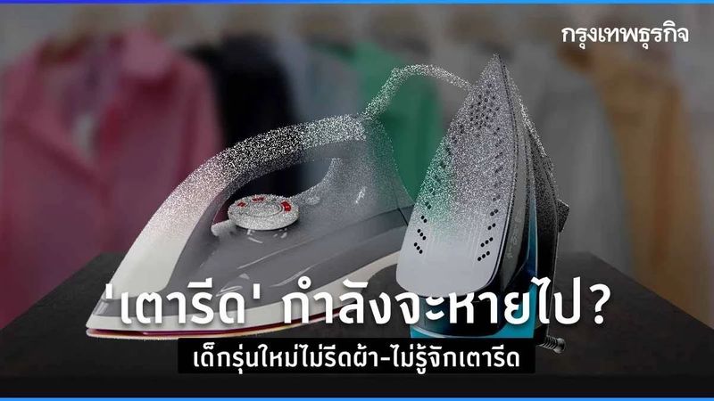 ‘เตารีด’ กำลังจะหายไป? เด็กรุ่นใหม่ไม่รีดผ้า-ไม่รู้จักเตารีด
