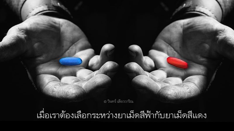 [วินทร์ เลียววาริณ] เมื่อเราต้องเลือกระหว่างยาเม็ดสีฟ้ากับยาเม็ดสีแดง ...