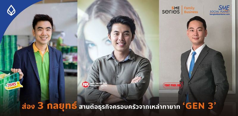 รวม 3 ทายาท ‘GEN 3’ ที่สานต่อธุรกิจครอบครัว ด้วยสุดยอด Business Model สู่ความยั่งยืน จนฉีกกฎการล่มสลาย