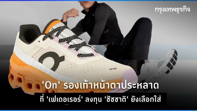 ‘On’ รองเท้าหน้าตาประหลาด ที่ ‘เฟเดอเรอร์’ ลงทุน ‘ชัชชาติ’ ยังเลือกใส่